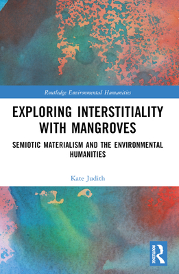 Exploring Interstitiality with Mangroves: Semiotic Materialism and the Environmental Humanities - Judith, Kate