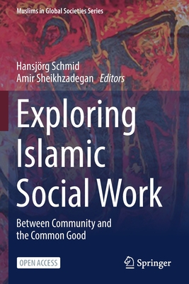 Exploring Islamic Social Work: Between Community and the Common Good - Schmid, Hansjrg (Editor), and Sheikhzadegan, Amir (Editor)