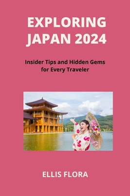 Exploring Japan 2024: Insider Tips and Hidden Gems for Every Traveler - Flora, Ellis