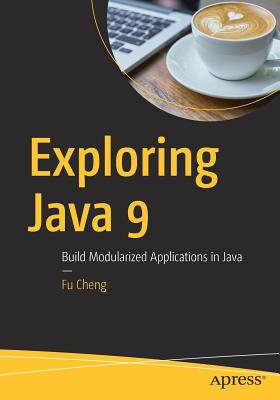 Exploring Java 9: Build Modularized Applications in Java - Cheng, Fu