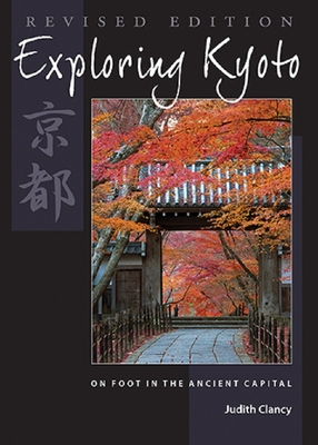 Exploring Kyoto, Revised Edition: On Foot in the Ancient Capital - Clancy, Judith