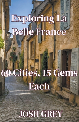 "Exploring La Belle France: 60 Cities, 15 Gems Each" - Grey, Josh