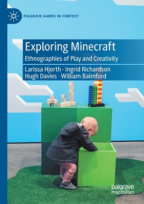 Exploring Minecraft: Ethnographies of Play and Creativity - Hjorth, Larissa, and Richardson, Ingrid, and Davies, Hugh, OBE, QC