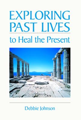 Exploring Past Lives to Heal the Present - Johnson, Debbie