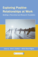 Exploring Positive Relationships at Work: Building a Theoretical and Research Foundation
