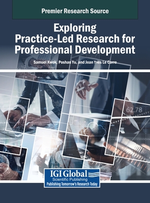 Exploring Practice-Led Research for Professional Development - Kwok, Samuel (Editor), and Yu, Poshan (Editor), and Le Corre, Jean Yves (Editor)