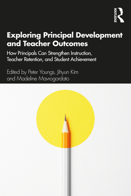 Exploring Principal Development and Teacher Outcomes: How Principals Can Strengthen Instruction, Teacher Retention, and Student Achievement - Youngs, Peter (Editor), and Kim, Jihyun (Editor), and Mavrogordato, Madeline (Editor)