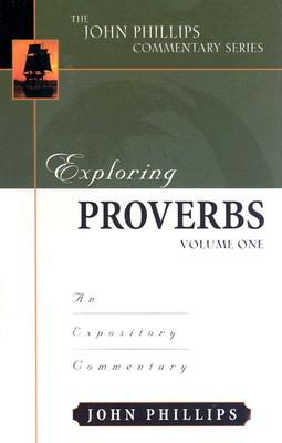 Exploring Proverbs: An Expository Commentary - Phillips, John, D.Min.
