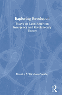 Exploring Revolution: Essays on Latin American Insurgency and Revolutionary Theory