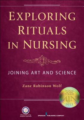 Exploring Rituals in Nursing: Joining Art and Science - Wolf, Zane Robinson, PhD, RN, Faan (Editor)