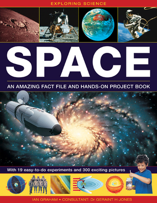 Exploring Science: Space: An Amazing Fact File and Hands-on Project Book: with 19 Easy-to-do Experiments and 300 Exciting Pictures - Graham, Ian, and Jones, Geraint H. (Consultant editor)