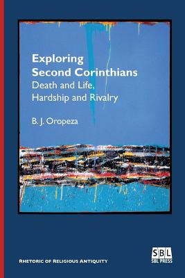 Exploring Second Corinthians: Death and Life, Hardship and Rivalry - Oropeza, B J