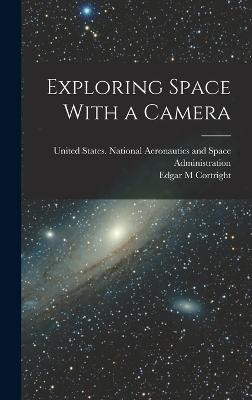 Exploring Space With a Camera - Cortright, Edgar M, and United States National Aeronautics and (Creator)