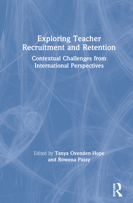 Exploring Teacher Recruitment and Retention: Contextual Challenges from International Perspectives - Ovenden-Hope, Tanya (Editor), and Passy, Rowena (Editor)