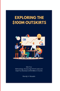 Exploring the $100M Outskirts: Alter Your Methodology, Develop High-Worth Leads, and Impel Your Business to $100 Million in Income