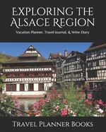 Exploring the Alsace Region: Vacation Planner, Travel Journal, & Wine Diary