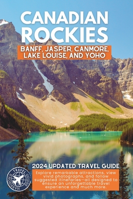 Exploring the Canadian Rockies: A Comprehensive Guide to the National Parks and Attractions of Banff, Jasper, Canmore, Lake Louise, and Yoho (Full Color) - Walshaw, Harrison