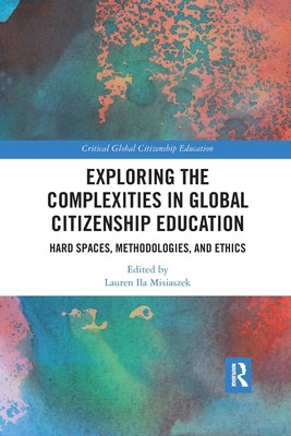 Exploring the Complexities in Global Citizenship Education: Hard Spaces, Methodologies, and Ethics - Misiaszek, Lauren Ila (Editor)