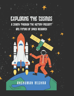 Exploring the Cosmos: : A Journey Through the History, Present, and Future of Space Research