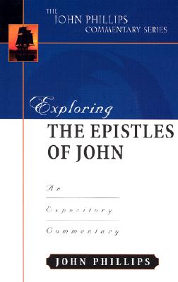 Exploring the Epistles of John: An Expository Commentary - Phillips, John, D.Min.