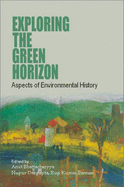 Exploring the Green Horizon: Aspects of Environmental History - Bhattacharyya, Amit, Dr. (Editor), and Dasgupta, Nupur, Dr. (Editor), and Barman, Rup Kumar, Dr. (Editor)