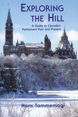 Exploring the Hill: A Guides to Canada's Parliament Past and Present - Tammemagi, Hans