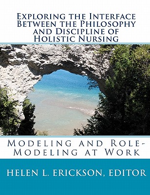 Exploring the Interface Between the Philosophy and Discipline of Holistic Nursing: Modeling and Role-Modeling at Work - Erickson, Margaret, and Erickson, Editor Helen L