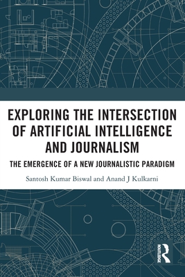 Exploring the Intersection of Artificial Intelligence and Journalism: The Emergence of a New Journalistic Paradigm - Biswal, Santosh Kumar, and Kulkarni, Anand J