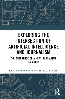 Exploring the Intersection of Artificial Intelligence and Journalism: The Emergence of a New Journalistic Paradigm - Biswal, Santosh Kumar, and Kulkarni, Anand J