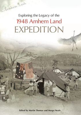 Exploring the Legacy of the 1948 Arnhem Land Expedition - Thomas, Martin (Editor), and Neale, Margo (Editor)