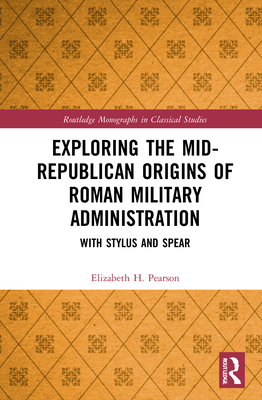 Exploring the Mid-Republican Origins of Roman Military Administration: With Stylus and Spear - Pearson, Elizabeth H