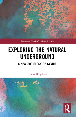 Exploring the Natural Underground: A New Sociology of Caving - Bingham, Kevin