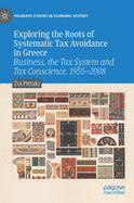 Exploring the Roots of Systematic Tax Avoidance in Greece: Business, the Tax System and Tax Conscience, 1955-2008