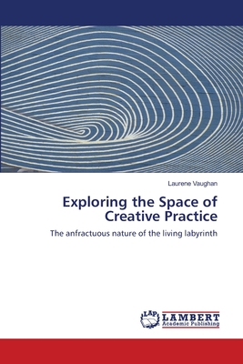 Exploring the Space of Creative Practice - Vaughan, Laurene