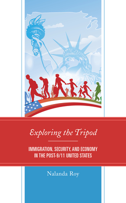 Exploring the Tripod: Immigration, Security, and Economy in the Post-9/11 United States - Roy, Nalanda