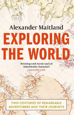 Exploring the World: Two centuries of remarkable adventurers and their journeys - Maitland, Alexander