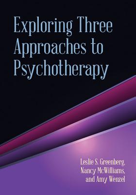 Exploring Three Approaches to Psychotherapy - Greenberg, Leslie S, Dr., PhD, and McWilliams, Nancy, PhD, and Wenzel, Amy, PhD