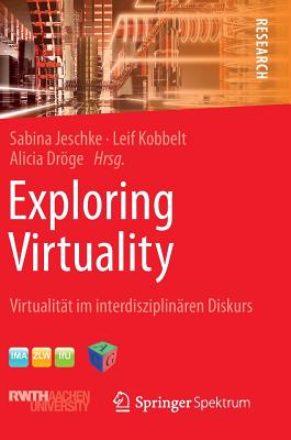 Exploring Virtuality: Virtualitat Im Interdisziplinaren Diskurs - Jeschke, Sabina (Editor), and Kobbelt, Leif (Editor), and Drge, Alicia (Editor)