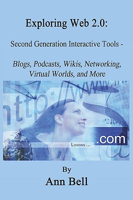 Exploring Web 2.0: : Second Generation Interactive Tools - Blogs, Podcasts, Wikis, Networking, Virtual Words, and More - Bell, Ann