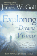 Exploring Your Dreams and Visions: Receive and Understand Your Dreams, Visions, and Supernatural Experiences