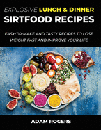 Explosive Lunch & Dinner Sirtfood Recipes: Easy-To-Make and Tasty Recipes to Lose Weight Fast and Improve YOUR Life