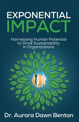 Exponential Impact: Harnessing Human Potential to Drive Sustainability in Organizations - Benton, Aurora Dawn