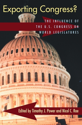 Exporting Congress?: The Influence of U.S. Congress on World Legislatures - Power, Timothy J (Editor), and Rae, Nicol (Editor)