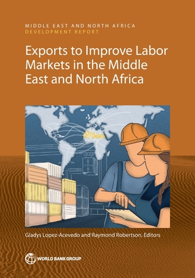 Exports to Improve Labor Markets in the Middle East and North Africa - Lopez-Acevedo, Gladys (Editor), and Robertson, Raymond (Editor)