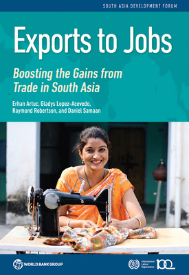 Exports to Jobs: Boosting the Gains from Trade in South Asia - Artuc, Erhan, and Lopez-Acevedo, Gladys, and Robertson, Raymond