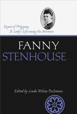 Expos of Polygamy: A Lady's Life Among the Mormons Volume 1 - Stenhouse, Fanny, and Desimone, Linda (Editor)