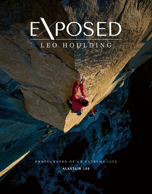 Exposed - Leo Houlding: Photographs of an extreme life - Lee, Alastair, and Houlding, Leo, and Chin, Jimmy (Foreword by)