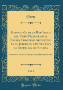 Exposicin de la Repblica del Per Presentada al Excmo; Govierno Argentino en el Juicio de Lmites Con la Repblica de Bolivia, Vol. 1: Conforme al Tratado de Arbitraje de 30 de Diciembre de 1902 (Classic Reprint)