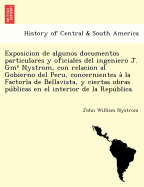 Exposicion de algunos documentos particulares y oficiales del ingeniero J. Gm? Nystrom, con relacion al Gobierno del Peru, concernientes a la Factoria de Bellavista, y ciertas obras publicas en el interior de la Republica.