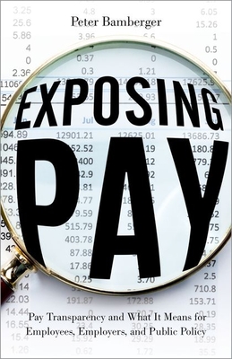 Exposing Pay: Pay Transparency and What It Means for Employees, Employers, and Public Policy - Bamberger, Peter